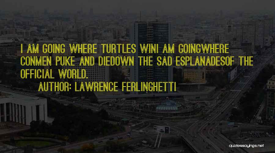 Lawrence Ferlinghetti Quotes: I Am Going Where Turtles Wini Am Goingwhere Conmen Puke And Diedown The Sad Esplanadesof The Official World.