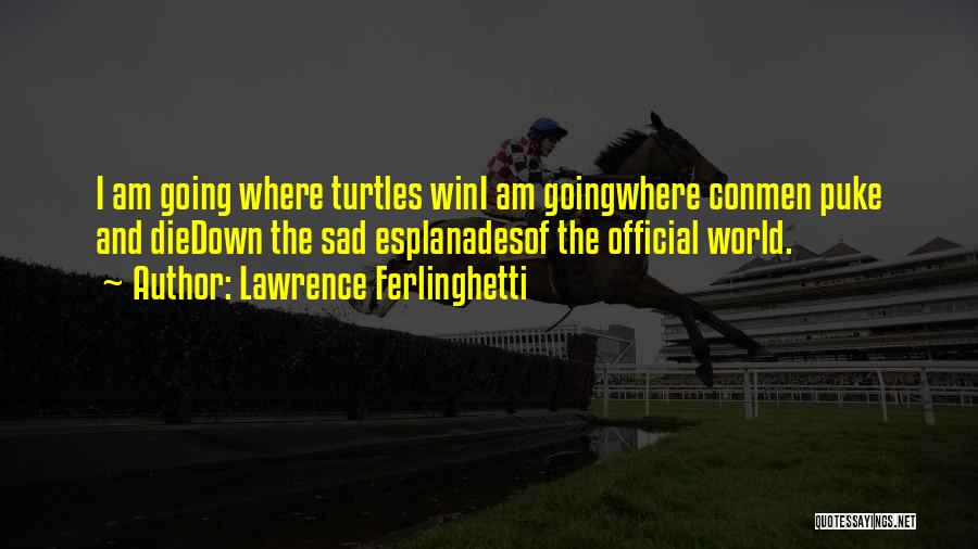Lawrence Ferlinghetti Quotes: I Am Going Where Turtles Wini Am Goingwhere Conmen Puke And Diedown The Sad Esplanadesof The Official World.