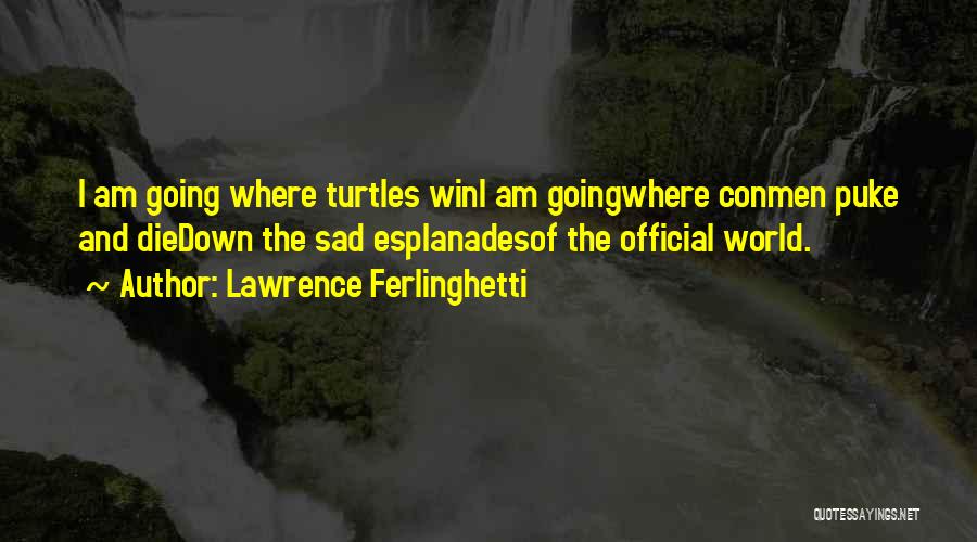 Lawrence Ferlinghetti Quotes: I Am Going Where Turtles Wini Am Goingwhere Conmen Puke And Diedown The Sad Esplanadesof The Official World.