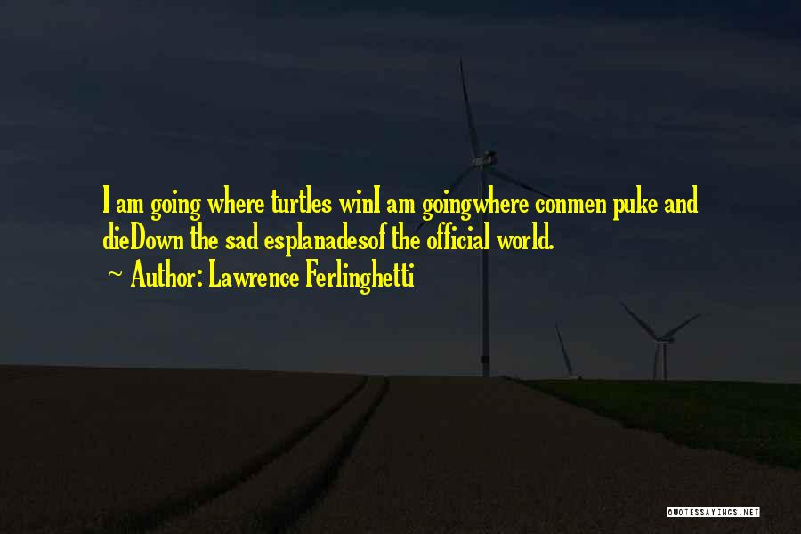 Lawrence Ferlinghetti Quotes: I Am Going Where Turtles Wini Am Goingwhere Conmen Puke And Diedown The Sad Esplanadesof The Official World.