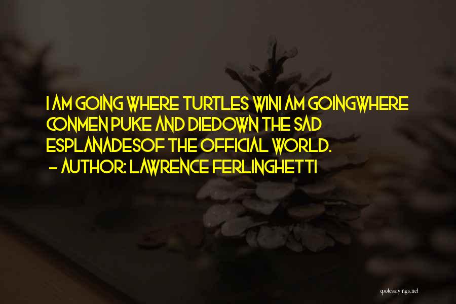 Lawrence Ferlinghetti Quotes: I Am Going Where Turtles Wini Am Goingwhere Conmen Puke And Diedown The Sad Esplanadesof The Official World.