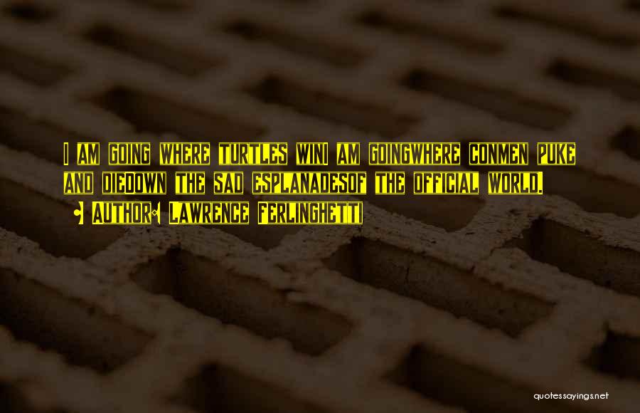 Lawrence Ferlinghetti Quotes: I Am Going Where Turtles Wini Am Goingwhere Conmen Puke And Diedown The Sad Esplanadesof The Official World.