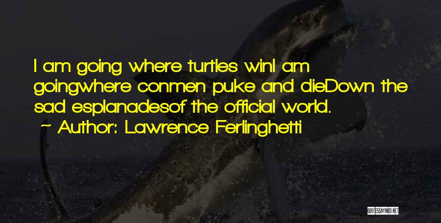 Lawrence Ferlinghetti Quotes: I Am Going Where Turtles Wini Am Goingwhere Conmen Puke And Diedown The Sad Esplanadesof The Official World.