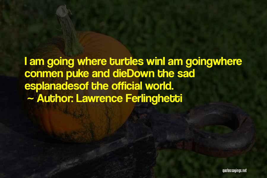 Lawrence Ferlinghetti Quotes: I Am Going Where Turtles Wini Am Goingwhere Conmen Puke And Diedown The Sad Esplanadesof The Official World.