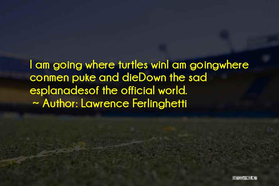 Lawrence Ferlinghetti Quotes: I Am Going Where Turtles Wini Am Goingwhere Conmen Puke And Diedown The Sad Esplanadesof The Official World.