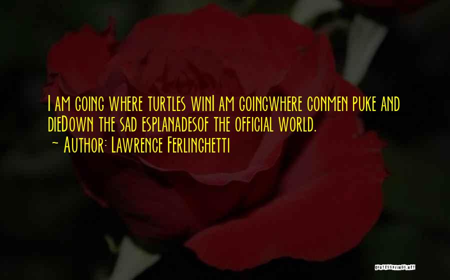 Lawrence Ferlinghetti Quotes: I Am Going Where Turtles Wini Am Goingwhere Conmen Puke And Diedown The Sad Esplanadesof The Official World.