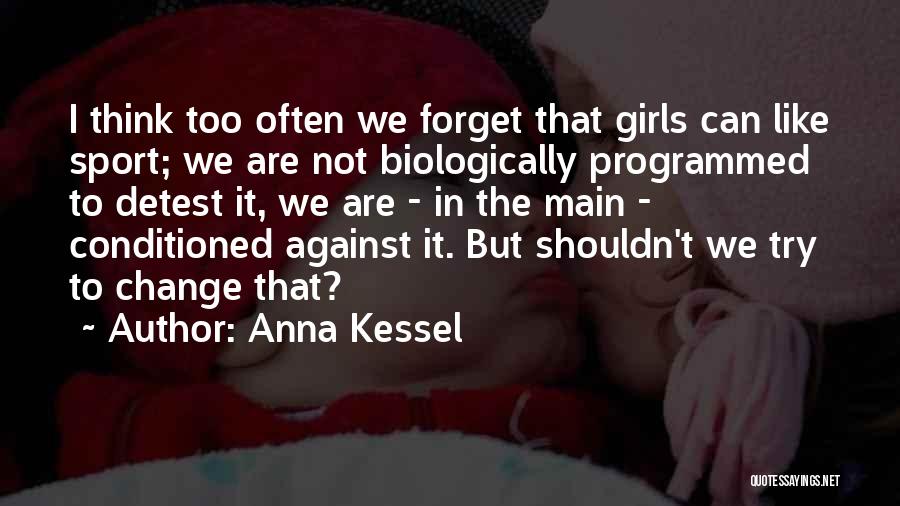 Anna Kessel Quotes: I Think Too Often We Forget That Girls Can Like Sport; We Are Not Biologically Programmed To Detest It, We