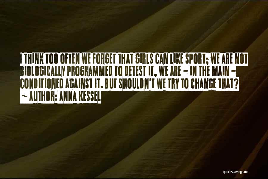 Anna Kessel Quotes: I Think Too Often We Forget That Girls Can Like Sport; We Are Not Biologically Programmed To Detest It, We