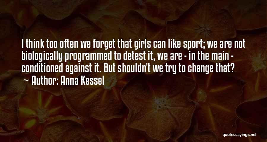 Anna Kessel Quotes: I Think Too Often We Forget That Girls Can Like Sport; We Are Not Biologically Programmed To Detest It, We