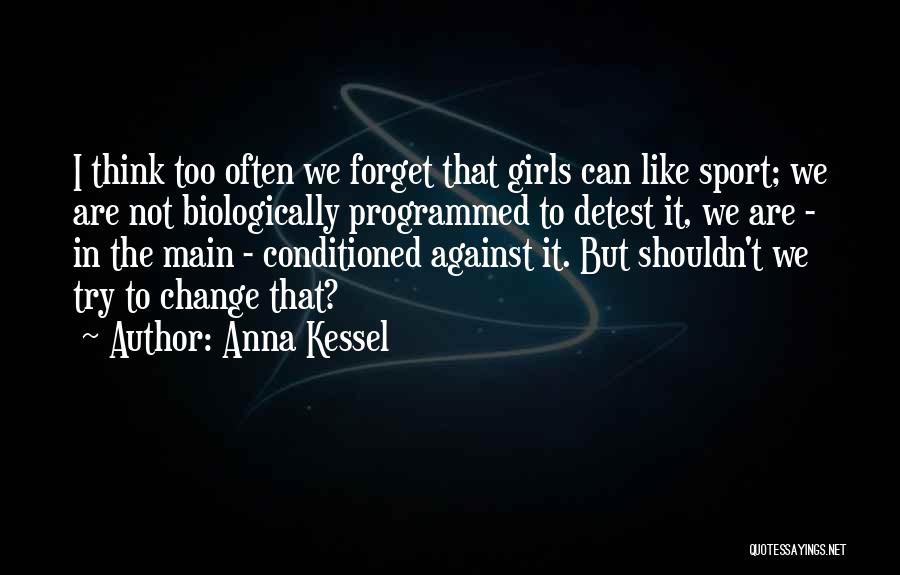 Anna Kessel Quotes: I Think Too Often We Forget That Girls Can Like Sport; We Are Not Biologically Programmed To Detest It, We