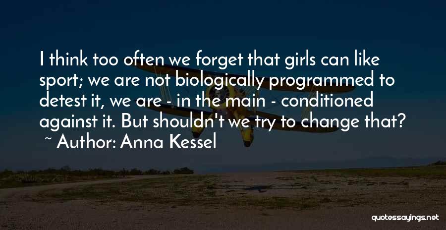 Anna Kessel Quotes: I Think Too Often We Forget That Girls Can Like Sport; We Are Not Biologically Programmed To Detest It, We