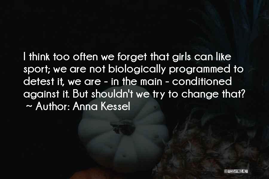 Anna Kessel Quotes: I Think Too Often We Forget That Girls Can Like Sport; We Are Not Biologically Programmed To Detest It, We