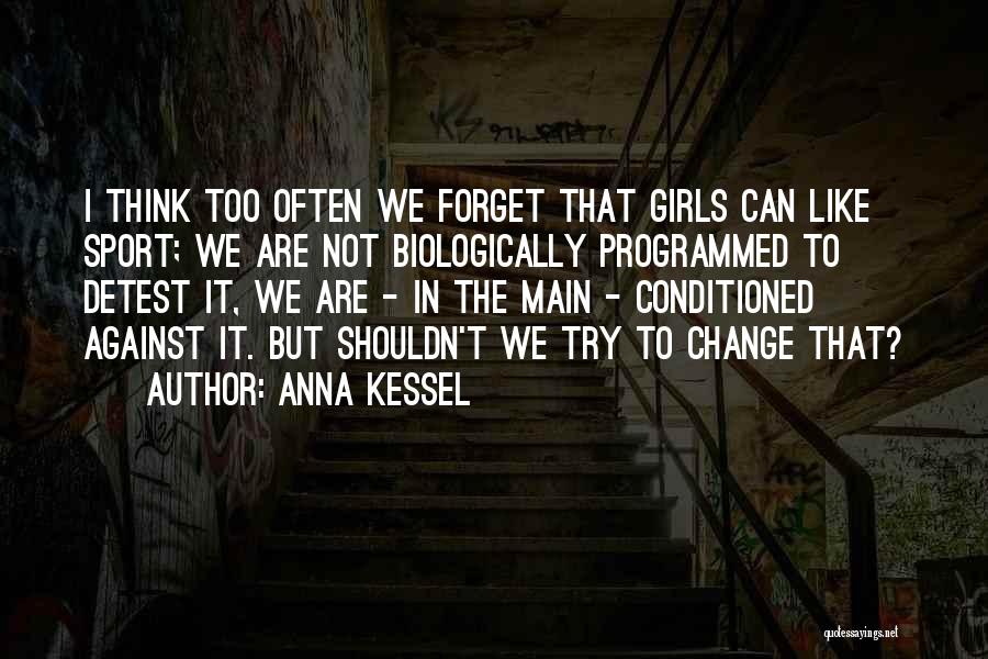 Anna Kessel Quotes: I Think Too Often We Forget That Girls Can Like Sport; We Are Not Biologically Programmed To Detest It, We