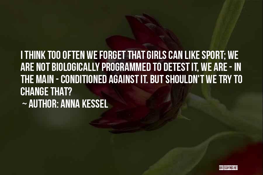 Anna Kessel Quotes: I Think Too Often We Forget That Girls Can Like Sport; We Are Not Biologically Programmed To Detest It, We