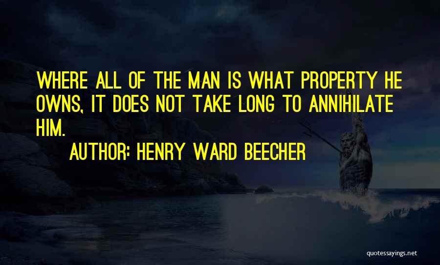 Henry Ward Beecher Quotes: Where All Of The Man Is What Property He Owns, It Does Not Take Long To Annihilate Him.