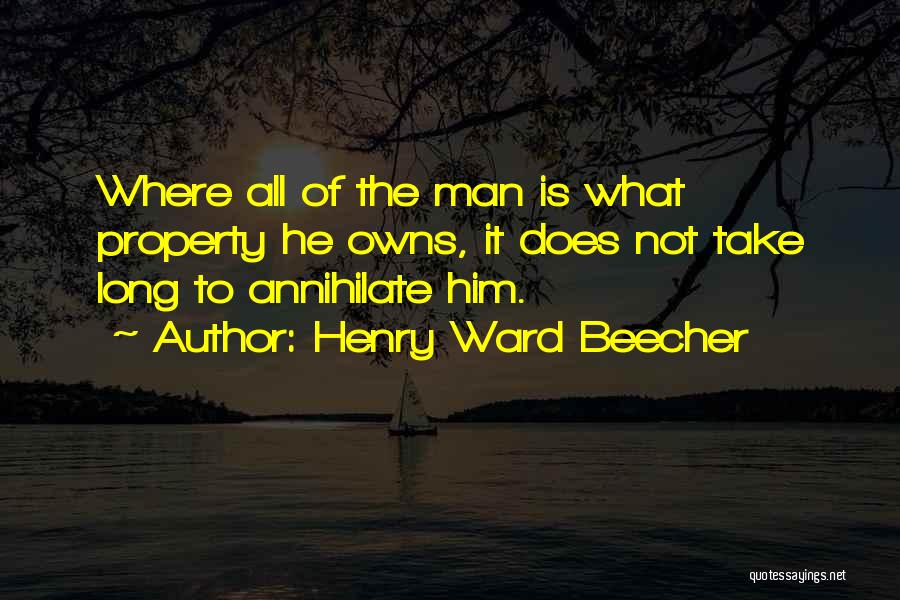 Henry Ward Beecher Quotes: Where All Of The Man Is What Property He Owns, It Does Not Take Long To Annihilate Him.