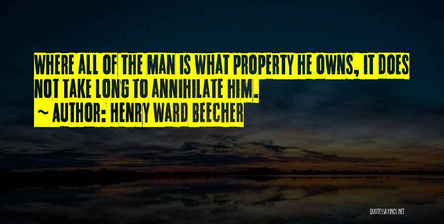 Henry Ward Beecher Quotes: Where All Of The Man Is What Property He Owns, It Does Not Take Long To Annihilate Him.