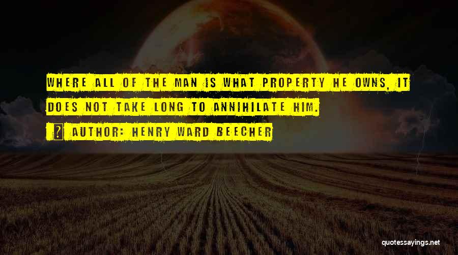 Henry Ward Beecher Quotes: Where All Of The Man Is What Property He Owns, It Does Not Take Long To Annihilate Him.