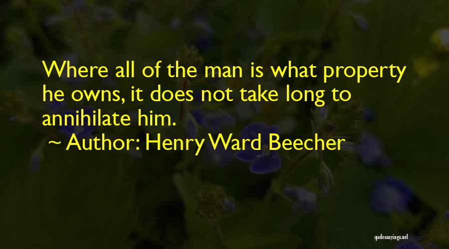 Henry Ward Beecher Quotes: Where All Of The Man Is What Property He Owns, It Does Not Take Long To Annihilate Him.