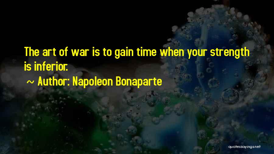 Napoleon Bonaparte Quotes: The Art Of War Is To Gain Time When Your Strength Is Inferior.