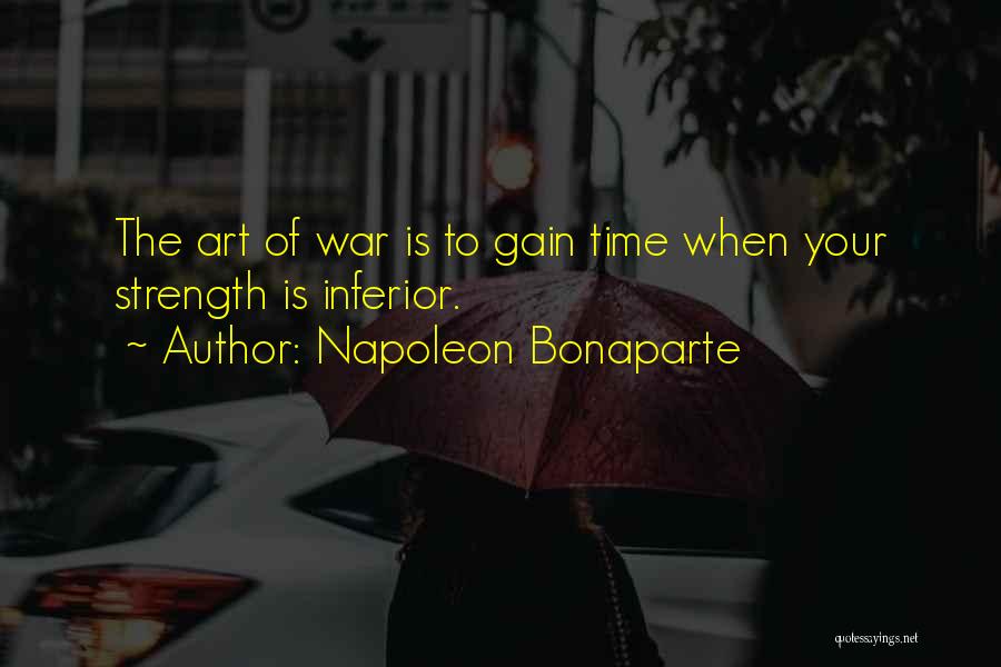 Napoleon Bonaparte Quotes: The Art Of War Is To Gain Time When Your Strength Is Inferior.