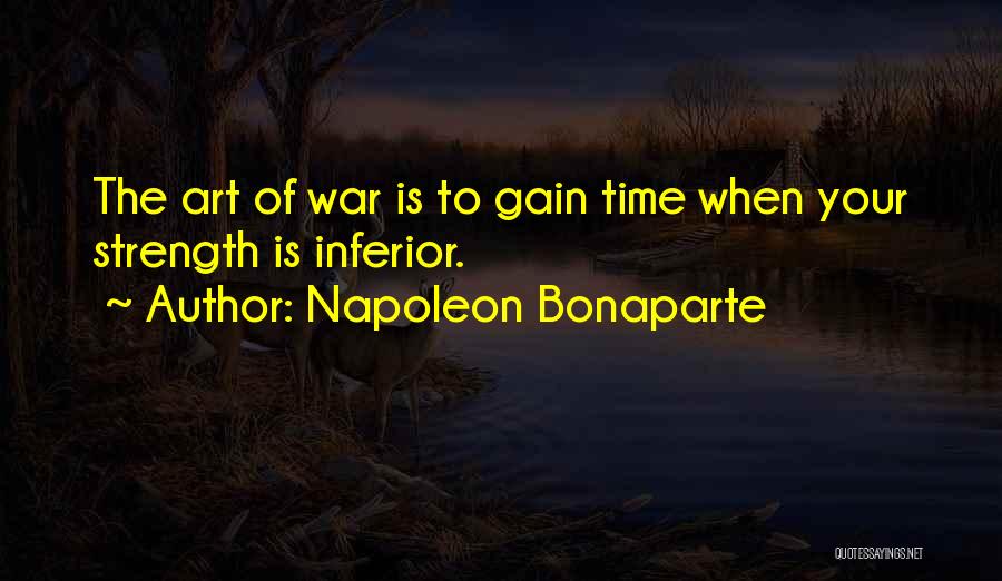 Napoleon Bonaparte Quotes: The Art Of War Is To Gain Time When Your Strength Is Inferior.