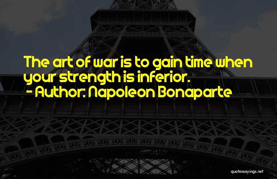Napoleon Bonaparte Quotes: The Art Of War Is To Gain Time When Your Strength Is Inferior.