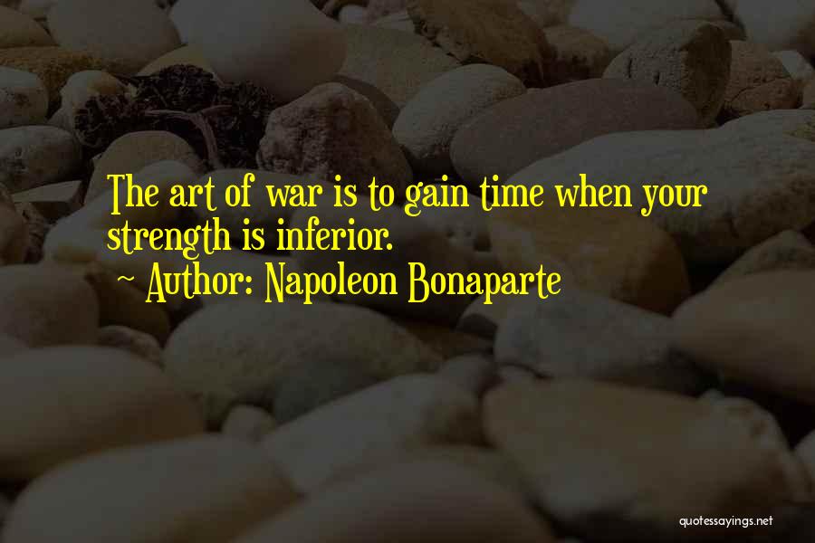 Napoleon Bonaparte Quotes: The Art Of War Is To Gain Time When Your Strength Is Inferior.