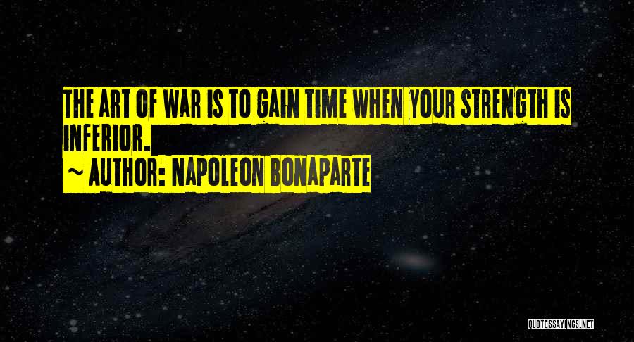 Napoleon Bonaparte Quotes: The Art Of War Is To Gain Time When Your Strength Is Inferior.