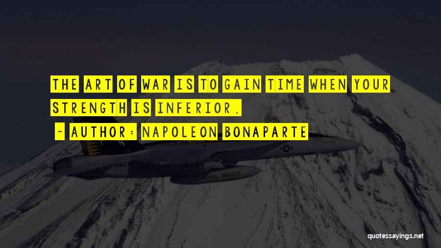 Napoleon Bonaparte Quotes: The Art Of War Is To Gain Time When Your Strength Is Inferior.