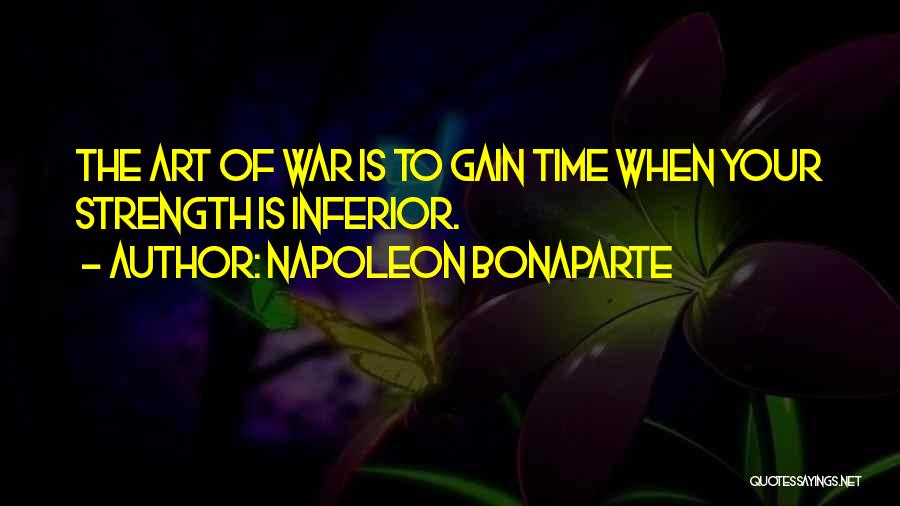 Napoleon Bonaparte Quotes: The Art Of War Is To Gain Time When Your Strength Is Inferior.