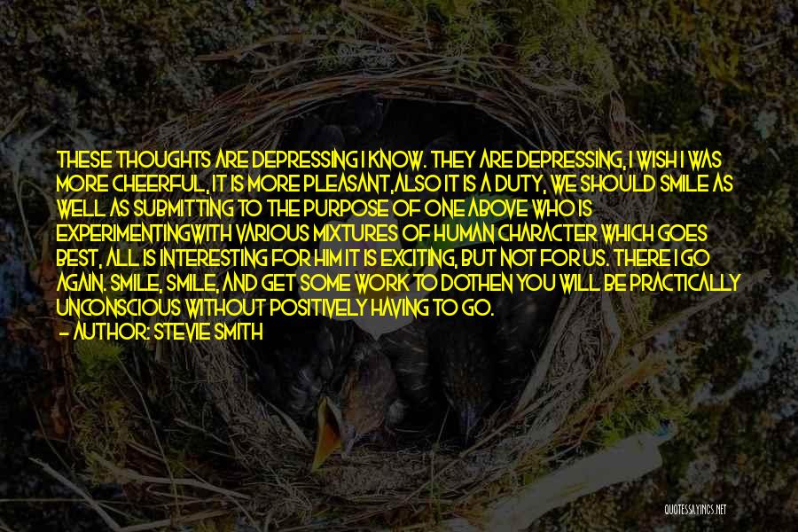 Stevie Smith Quotes: These Thoughts Are Depressing I Know. They Are Depressing, I Wish I Was More Cheerful, It Is More Pleasant,also It