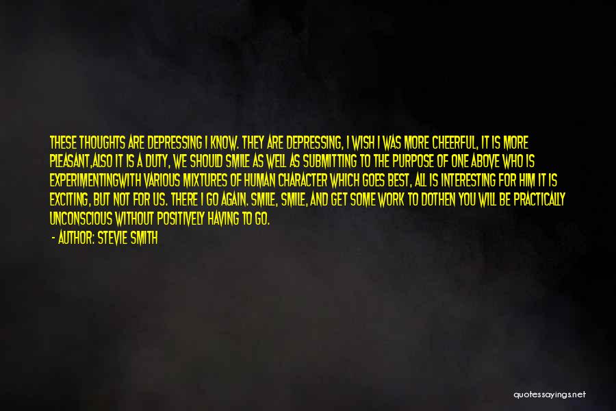 Stevie Smith Quotes: These Thoughts Are Depressing I Know. They Are Depressing, I Wish I Was More Cheerful, It Is More Pleasant,also It