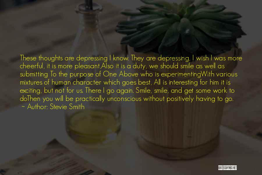 Stevie Smith Quotes: These Thoughts Are Depressing I Know. They Are Depressing, I Wish I Was More Cheerful, It Is More Pleasant,also It