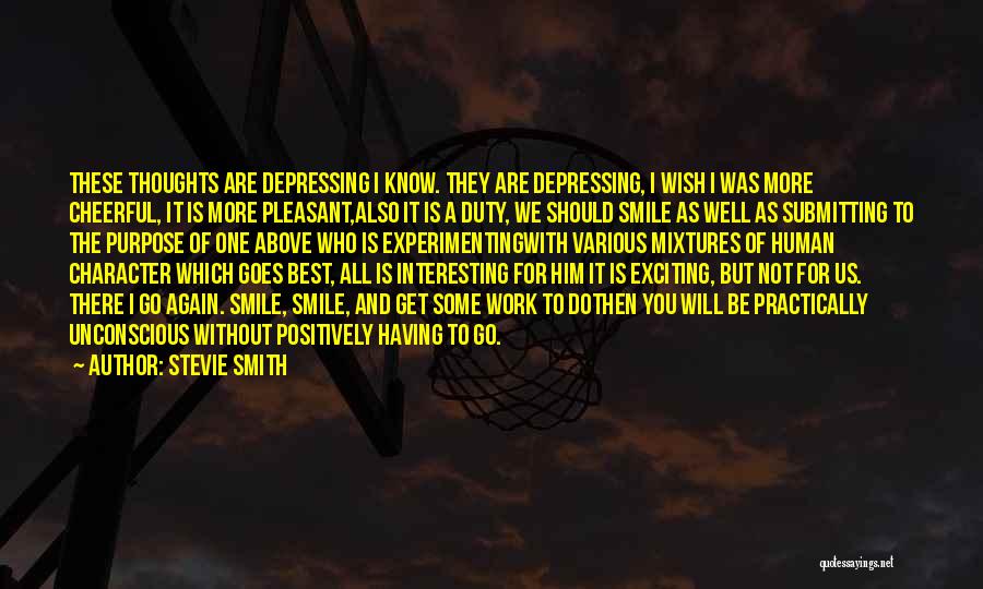 Stevie Smith Quotes: These Thoughts Are Depressing I Know. They Are Depressing, I Wish I Was More Cheerful, It Is More Pleasant,also It