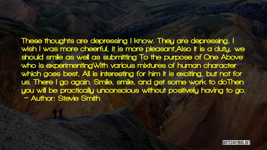 Stevie Smith Quotes: These Thoughts Are Depressing I Know. They Are Depressing, I Wish I Was More Cheerful, It Is More Pleasant,also It