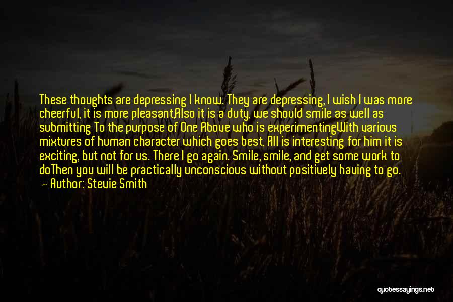 Stevie Smith Quotes: These Thoughts Are Depressing I Know. They Are Depressing, I Wish I Was More Cheerful, It Is More Pleasant,also It