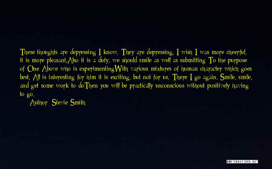 Stevie Smith Quotes: These Thoughts Are Depressing I Know. They Are Depressing, I Wish I Was More Cheerful, It Is More Pleasant,also It