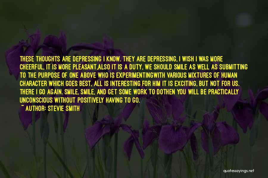 Stevie Smith Quotes: These Thoughts Are Depressing I Know. They Are Depressing, I Wish I Was More Cheerful, It Is More Pleasant,also It