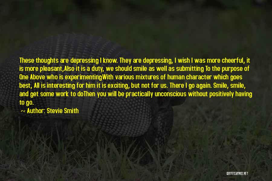 Stevie Smith Quotes: These Thoughts Are Depressing I Know. They Are Depressing, I Wish I Was More Cheerful, It Is More Pleasant,also It