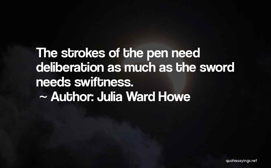 Julia Ward Howe Quotes: The Strokes Of The Pen Need Deliberation As Much As The Sword Needs Swiftness.