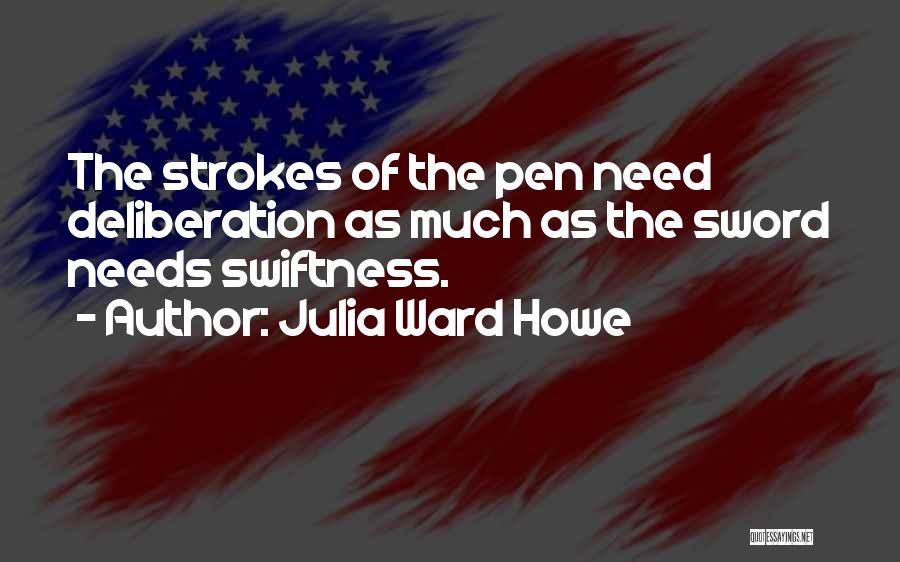 Julia Ward Howe Quotes: The Strokes Of The Pen Need Deliberation As Much As The Sword Needs Swiftness.