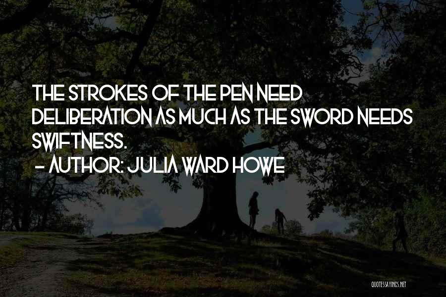 Julia Ward Howe Quotes: The Strokes Of The Pen Need Deliberation As Much As The Sword Needs Swiftness.