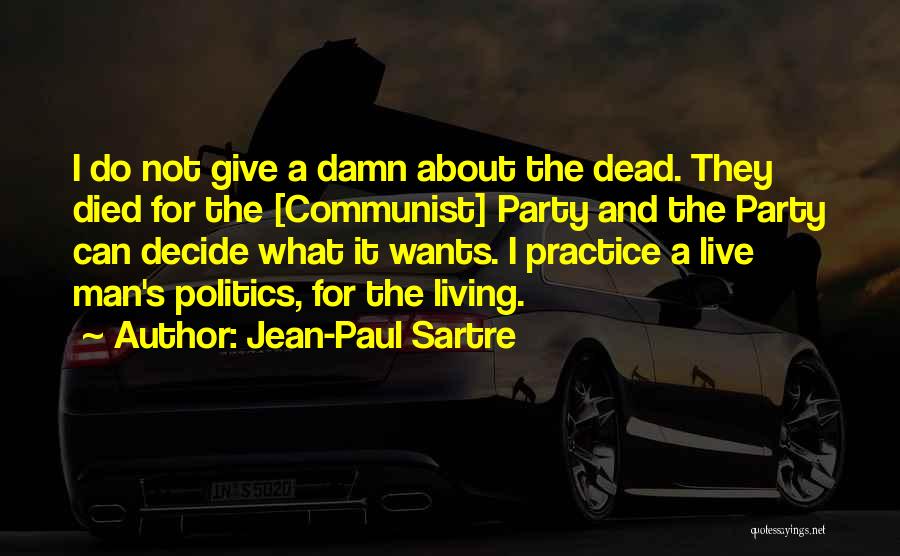 Jean-Paul Sartre Quotes: I Do Not Give A Damn About The Dead. They Died For The [communist] Party And The Party Can Decide