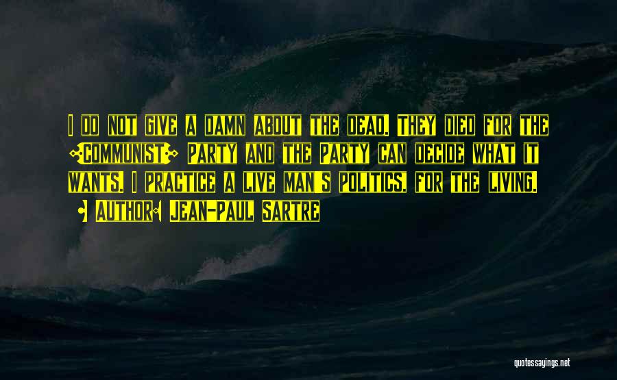 Jean-Paul Sartre Quotes: I Do Not Give A Damn About The Dead. They Died For The [communist] Party And The Party Can Decide