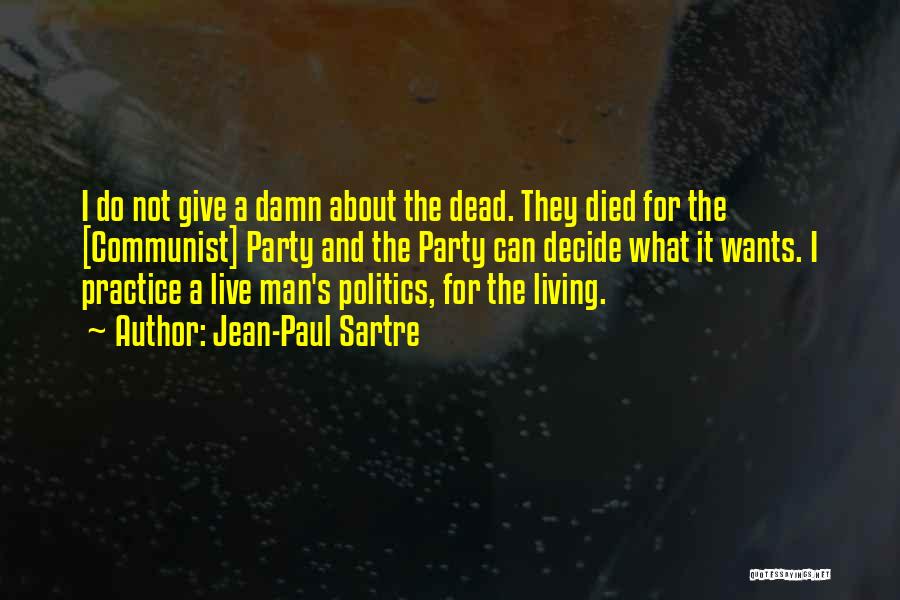 Jean-Paul Sartre Quotes: I Do Not Give A Damn About The Dead. They Died For The [communist] Party And The Party Can Decide