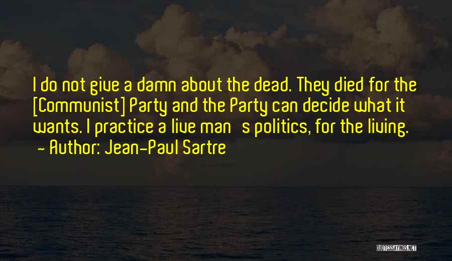 Jean-Paul Sartre Quotes: I Do Not Give A Damn About The Dead. They Died For The [communist] Party And The Party Can Decide