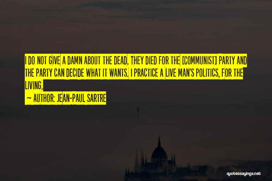 Jean-Paul Sartre Quotes: I Do Not Give A Damn About The Dead. They Died For The [communist] Party And The Party Can Decide