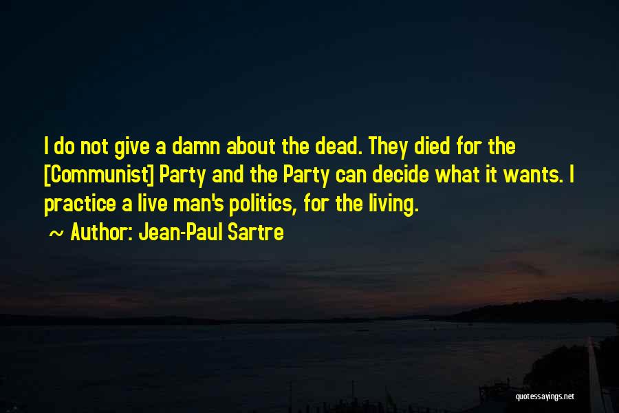 Jean-Paul Sartre Quotes: I Do Not Give A Damn About The Dead. They Died For The [communist] Party And The Party Can Decide