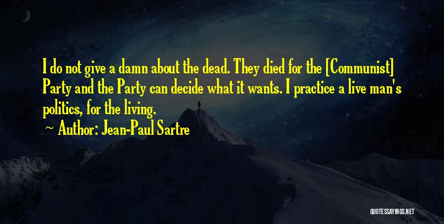 Jean-Paul Sartre Quotes: I Do Not Give A Damn About The Dead. They Died For The [communist] Party And The Party Can Decide